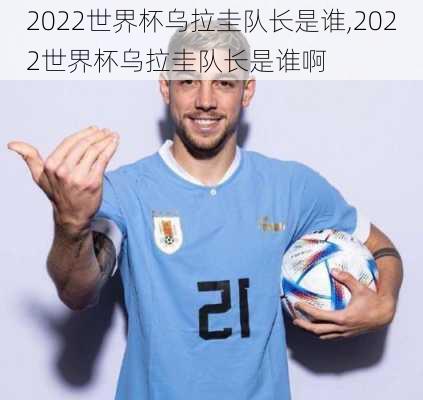 2022世界杯乌拉圭队长是谁,2022世界杯乌拉圭队长是谁啊