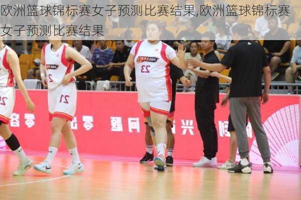 欧洲篮球锦标赛女子预测比赛结果,欧洲篮球锦标赛女子预测比赛结果
