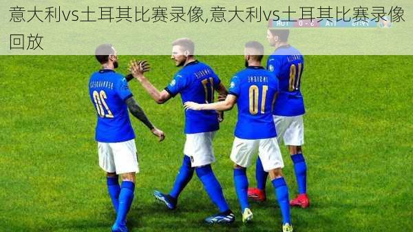 意大利vs土耳其比赛录像,意大利vs土耳其比赛录像回放