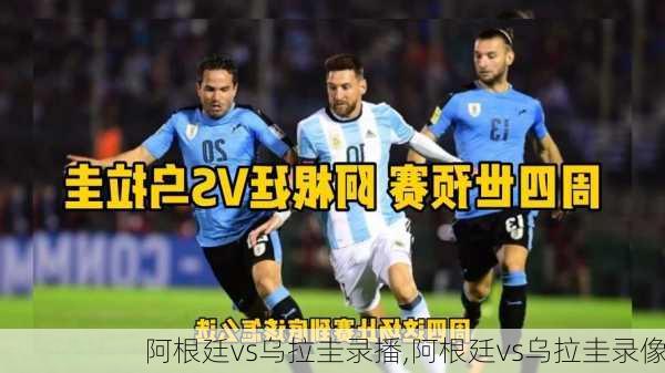 阿根廷vs乌拉圭录播,阿根廷vs乌拉圭录像