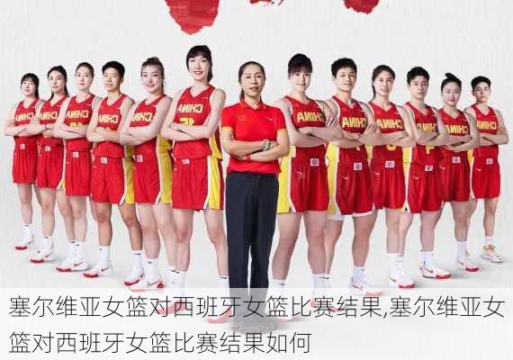 塞尔维亚女篮对西班牙女篮比赛结果,塞尔维亚女篮对西班牙女篮比赛结果如何