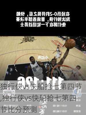 独行侠vs快船抢七第四节,独行侠vs快船抢七第四节比分预测