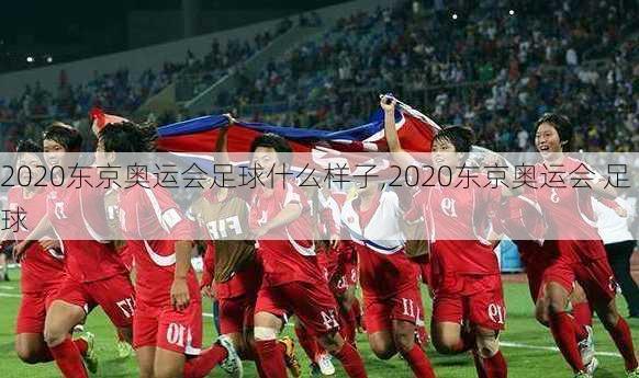 2020东京奥运会足球什么样子,2020东京奥运会 足球