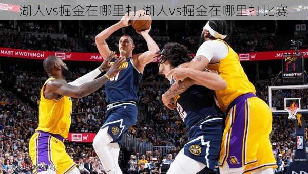湖人vs掘金在哪里打,湖人vs掘金在哪里打比赛