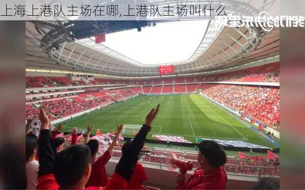 上海上港队主场在哪,上港队主场叫什么