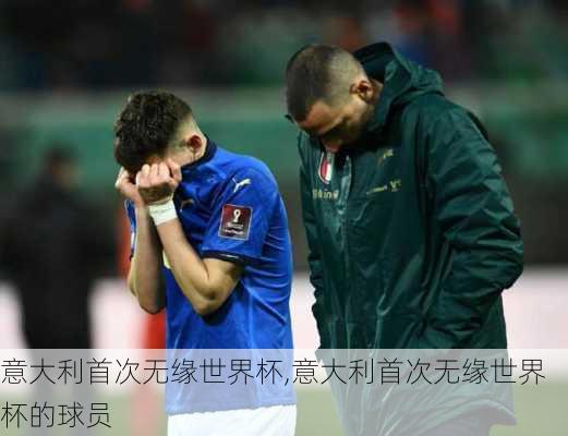 意大利首次无缘世界杯,意大利首次无缘世界杯的球员