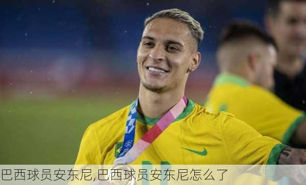 巴西球员安东尼,巴西球员安东尼怎么了