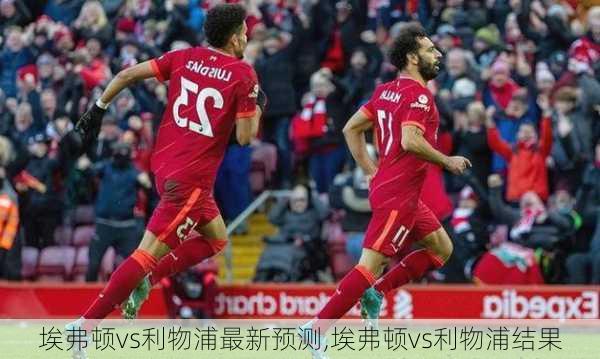 埃弗顿vs利物浦最新预测,埃弗顿vs利物浦结果