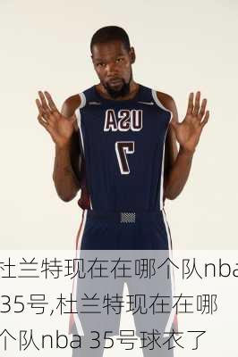 杜兰特现在在哪个队nba 35号,杜兰特现在在哪个队nba 35号球衣了