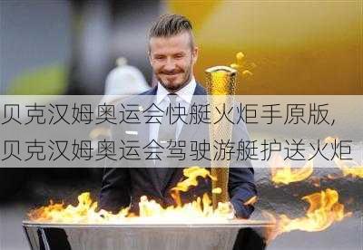 贝克汉姆奥运会快艇火炬手原版,贝克汉姆奥运会驾驶游艇护送火炬