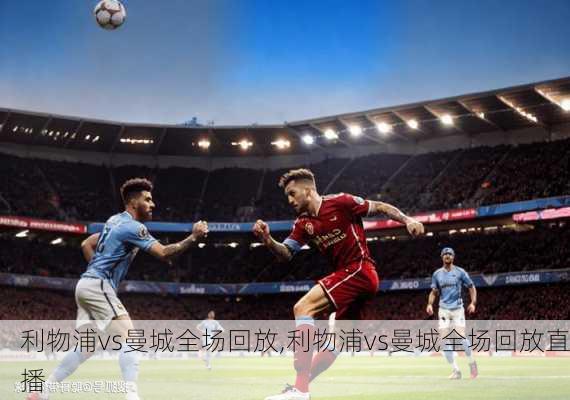 利物浦vs曼城全场回放,利物浦vs曼城全场回放直播