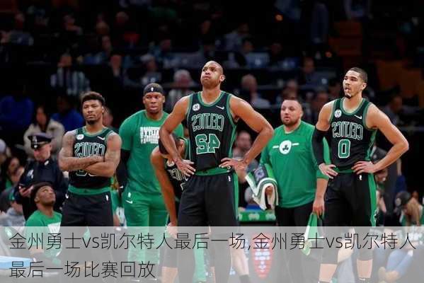 金州勇士vs凯尔特人最后一场,金州勇士vs凯尔特人最后一场比赛回放