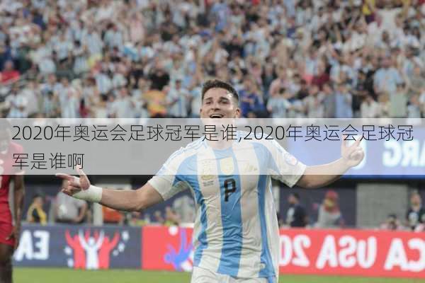 2020年奥运会足球冠军是谁,2020年奥运会足球冠军是谁啊