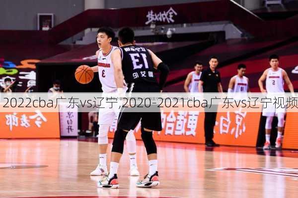 2022cba广东vs辽宁,2020-2021cba广东vs辽宁视频