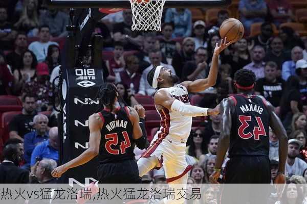 热火vs猛龙洛瑞,热火猛龙洛瑞交易