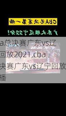 cba总决赛广东vs辽宁回放2021,cba总决赛广东vs辽宁回放直播