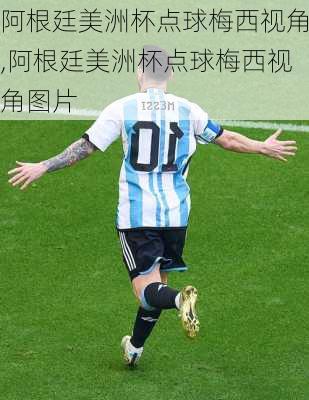 阿根廷美洲杯点球梅西视角,阿根廷美洲杯点球梅西视角图片