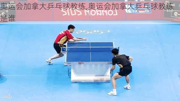 奥运会加拿大乒乓球教练,奥运会加拿大乒乓球教练是谁