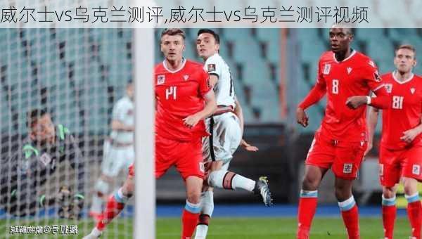 威尔士vs乌克兰测评,威尔士vs乌克兰测评视频
