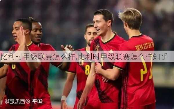 比利时甲级联赛怎么样,比利时甲级联赛怎么样知乎