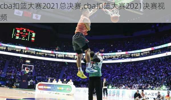 cba扣篮大赛2021总决赛,cba扣篮大赛2021决赛视频