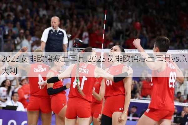 2023女排欧锦赛土耳其,2023女排欧锦赛土耳其vs意大利