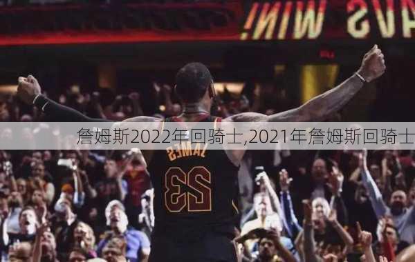 詹姆斯2022年回骑士,2021年詹姆斯回骑士