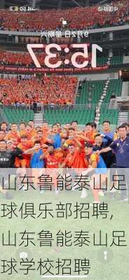 山东鲁能泰山足球俱乐部招聘,山东鲁能泰山足球学校招聘