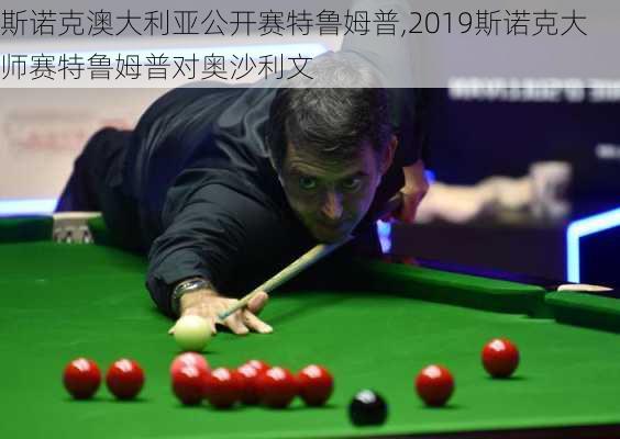 斯诺克澳大利亚公开赛特鲁姆普,2019斯诺克大师赛特鲁姆普对奥沙利文