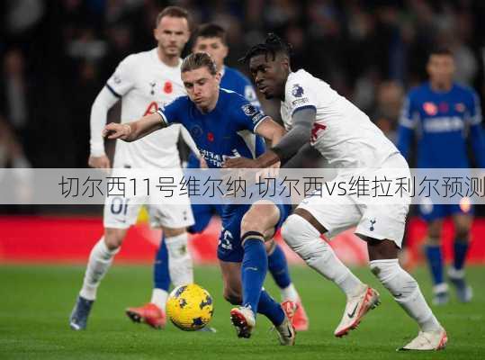 切尔西11号维尔纳,切尔西vs维拉利尔预测