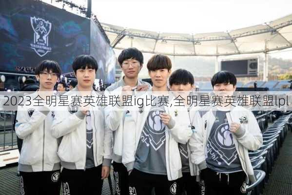 2023全明星赛英雄联盟ig比赛,全明星赛英雄联盟lpl