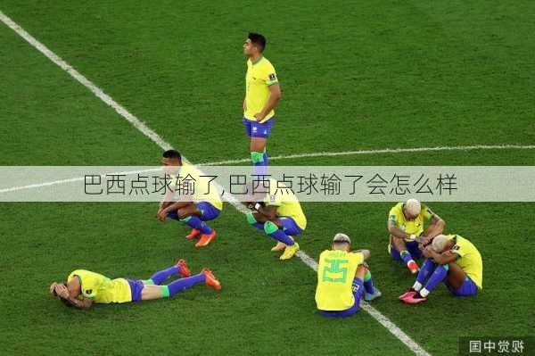 巴西点球输了,巴西点球输了会怎么样