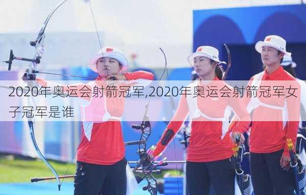2020年奥运会射箭冠军,2020年奥运会射箭冠军女子冠军是谁