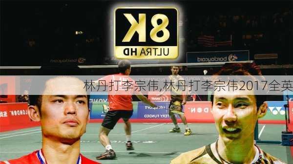 林丹打李宗伟,林丹打李宗伟2017全英