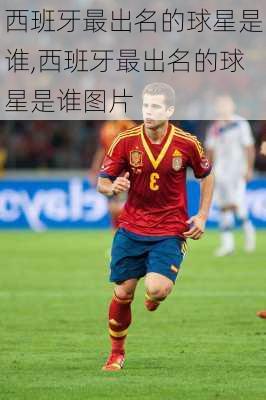 西班牙最出名的球星是谁,西班牙最出名的球星是谁图片