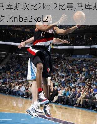 马库斯坎比2kol2比赛,马库斯坎比nba2kol2