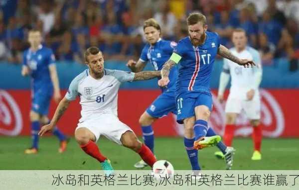 冰岛和英格兰比赛,冰岛和英格兰比赛谁赢了