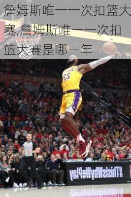 詹姆斯唯一一次扣篮大赛,詹姆斯唯一一次扣篮大赛是哪一年