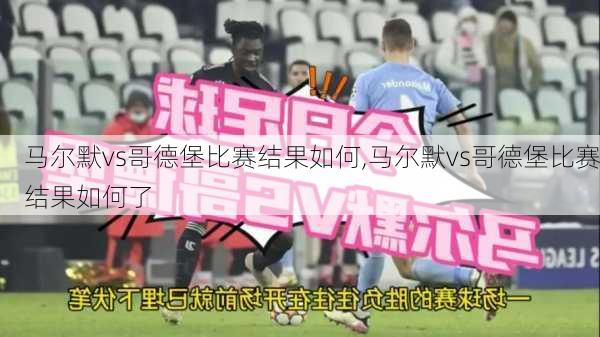 马尔默vs哥德堡比赛结果如何,马尔默vs哥德堡比赛结果如何了