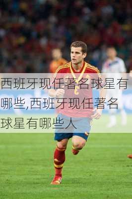 西班牙现任著名球星有哪些,西班牙现任著名球星有哪些人