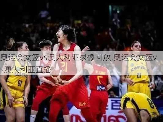 奥运会女篮vs澳大利亚录像回放,奥运会女篮vs澳大利亚直播