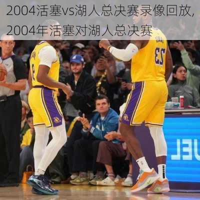 2004活塞vs湖人总决赛录像回放,2004年活塞对湖人总决赛