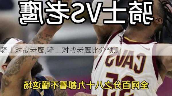 骑士对战老鹰,骑士对战老鹰比分预测
