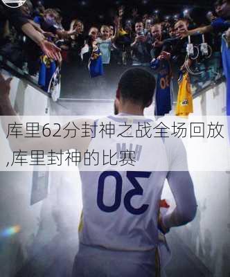 库里62分封神之战全场回放,库里封神的比赛