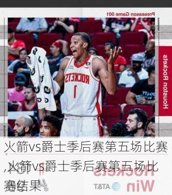 火箭vs爵士季后赛第五场比赛,火箭vs爵士季后赛第五场比赛结果