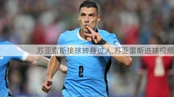 苏亚雷斯接球转身过人,苏亚雷斯进球视频