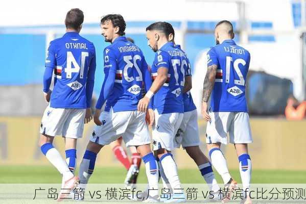 广岛三箭 vs 横滨fc,广岛三箭 vs 横滨fc比分预测