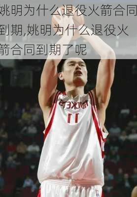 姚明为什么退役火箭合同到期,姚明为什么退役火箭合同到期了呢