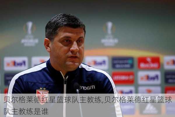 贝尔格莱德红星篮球队主教练,贝尔格莱德红星篮球队主教练是谁
