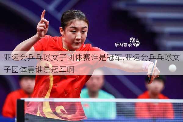 亚运会乒乓球女子团体赛谁是冠军,亚运会乒乓球女子团体赛谁是冠军啊